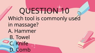 Which tool is commonly used
in massage?
A. Hammer
B. Towel
C. Knife
D. Comb
QUESTION 10
 