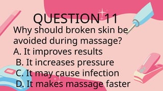 Why should broken skin be
avoided during massage?
A. It improves results
B. It increases pressure
C. It may cause infection
D. It makes massage faster
QUESTION 11
 