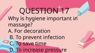 Why is hygiene important in
massage?
A. For decoration
B. To prevent infection
C. To save time
D. To increase pressure
QUESTION 17
 