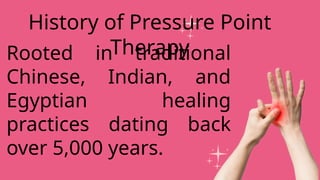 Rooted in traditional
Chinese, Indian, and
Egyptian healing
practices dating back
over 5,000 years.
History of Pressure Point
Therapy
 