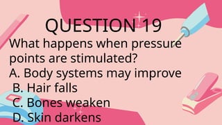 What happens when pressure
points are stimulated?
A. Body systems may improve
B. Hair falls
C. Bones weaken
D. Skin darkens
QUESTION 19
 