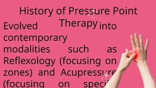 Evolved into
contemporary
modalities such as
Reflexology (focusing on
zones) and Acupressure
(focusing on specific
History of Pressure Point
Therapy
 
