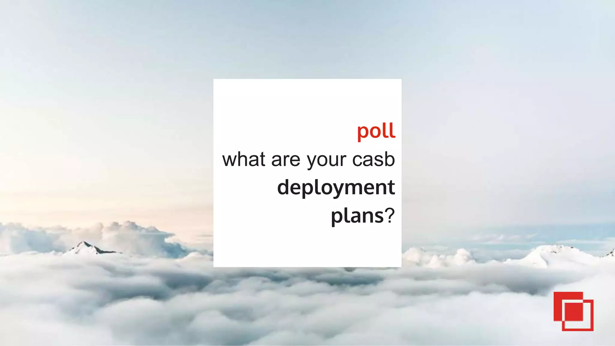 poll
what are your casb
deployment
plans?
 