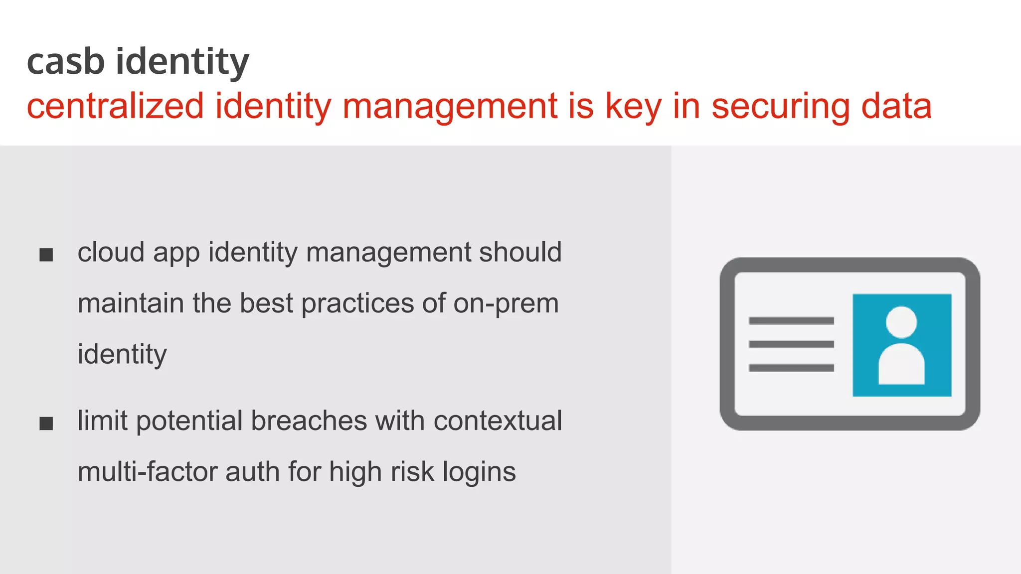 casb discovery
gain visibility into your org’s cloud usage
■ analyze outbound data flows to
learn what SaaS apps your
organization is using
■ understand risk profiles of
different apps
■ essential in process of enabling
secure cloud app usage
 