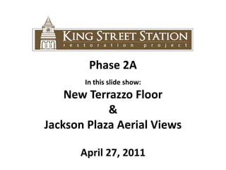 Phase 2A In this slide show:  New Terrazzo Floor & Jackson Plaza Aerial Views  April 27, 2011 