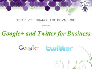 GRAPEVINE CHAMBER OF COMMERCE
                 Presents:



Google+ and Twitter for Business
 