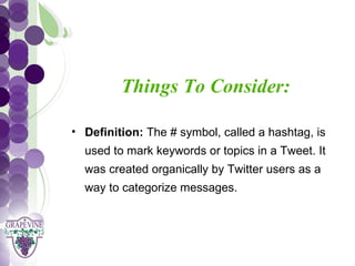 GRAPEVINE CHAMBER OF COMMERCE
                   Presents:
            Things To Consider:
S oc i al M di a 1 01
           e
   • Definition: The # symbol, called a hashtag, is
     used to mark keywords or topics in a Tweet. It
     was created organically by Twitter users as a
     way to categorize messages.
 
