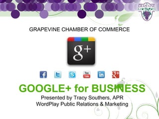 GRAPEVINE CHAMBER OF COMMERCE




GOOGLE+ for BUSINESS
   Presented by Tracy Southers, APR
  WordPlay Public Relations & Marketing
 
