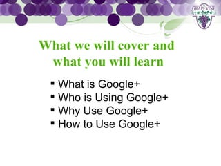 GRAPEVINE CHAMBER OF COMMERCE
   What we will cover and
               Presents:


    what you will learn
S oc i al M di a 1 01
           e
     What is Google+
     Who is Using Google+
     Why Use Google+
     How to Use Google+
 