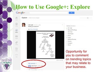 How to Use Google+: Explore
   GRAPEVINE CHAMBER OF COMMERCE
               Presents:




S oc i al M di a 1 01
           e

                           Opportunity for
                           you to comment
                           on trending topics
                           that may relate to
                           your business.
 