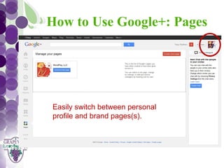 How to Use Google+: Pages
   GRAPEVINE CHAMBER OF COMMERCE
                   Presents:




S oc i al M di a 1 01
           e
     Easily switch between personal
     profile and brand pages(s).
 