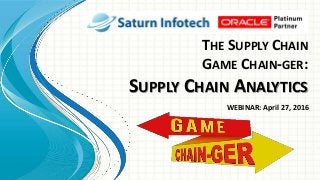 THE SUPPLY CHAIN
GAME CHAIN-GER:
SUPPLY CHAIN ANALYTICS
WEBINAR: April 27, 2016
 