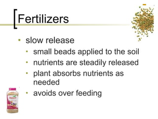 Fertilizers slow release small beads applied to the soil nutrients are steadily released plant absorbs nutrients as needed avoids over feeding 