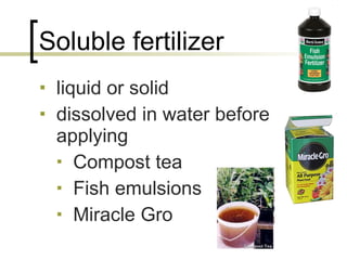 Soluble fertilizer liquid or solid dissolved in water before applying Compost tea Fish emulsions Miracle Gro 