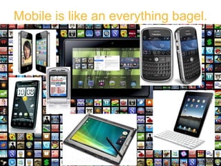 Mobile is like an everything bagel. 