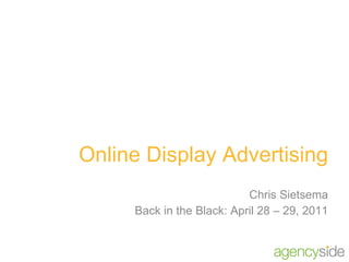 Online Display Advertising Chris Sietsema Back in the Black: April 28 – 29, 2011 
