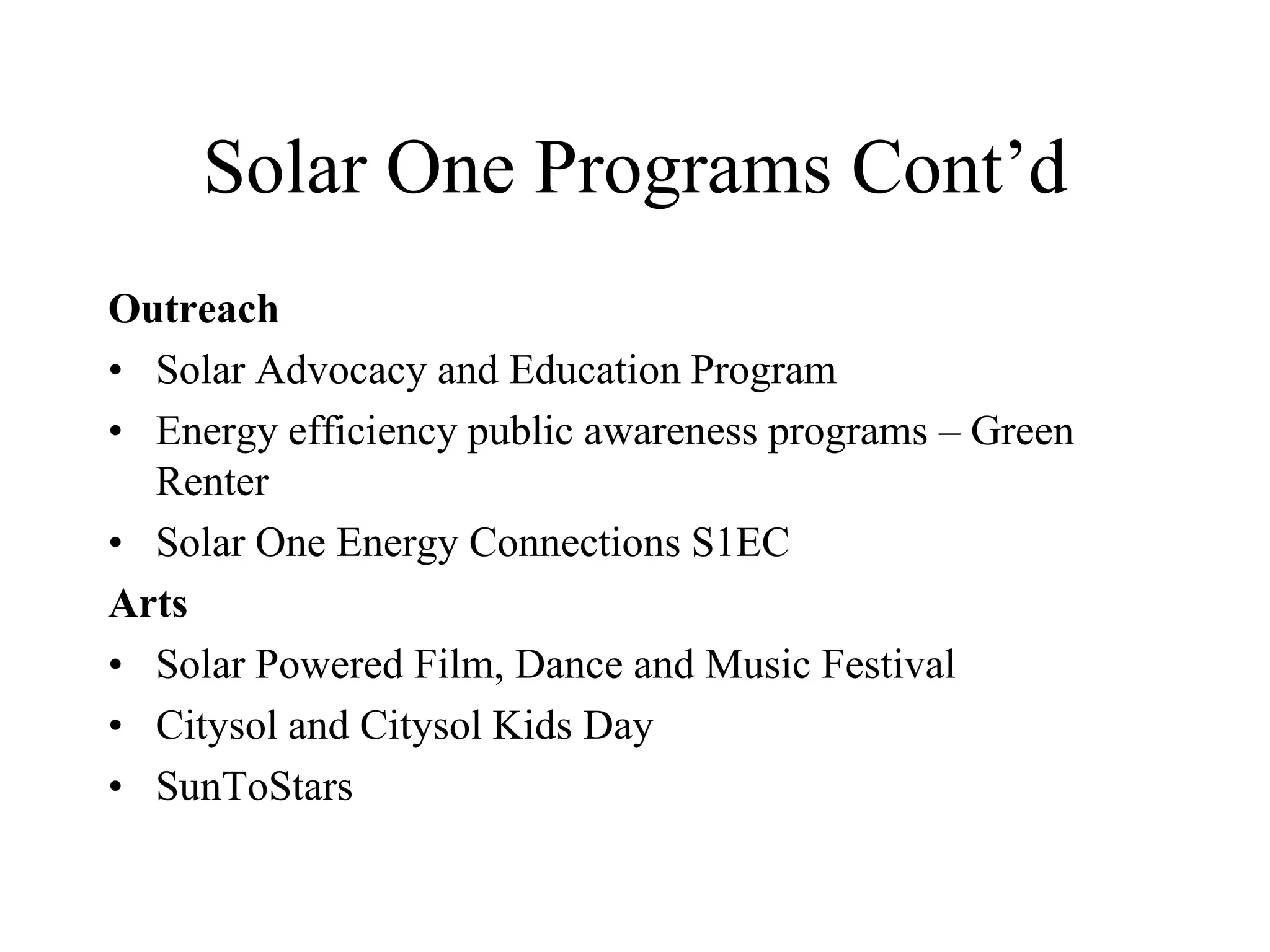 Solar One Programs Cont’d
Outreach
• Solar Advocacy and Education Program
• Energy efficiency public awareness programs – Green
  Renter
• Solar One Energy Connections S1EC
Arts
• Solar Powered Film, Dance and Music Festival
• Citysol and Citysol Kids Day
• SunToStars
 