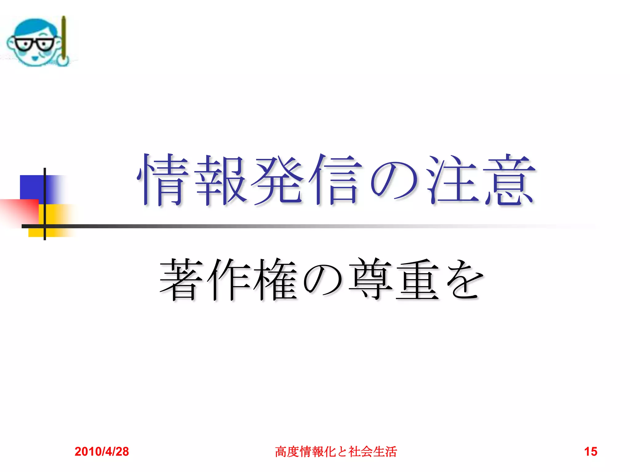 情報発信の注意
            著作権の尊重を


2010/4/28     高度情報化と社会生活   15
 
