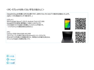 ClassOnCloudの受講にはPCが必要ですが、お持ちでない方には以下の端末をお勧めいたします。
(QRコードから商品のリンクへ飛びます。)
[タブレット]
ASUS google Nexus7 (2013) Android 7inch 27,000
Googleがその年度毎に標準機として認めているモデルです。
こちらの端末でビデオ会議での受講をしていただくことが可能です。
（※リアルタイムでの通信添削は出来ません）
[PC]
Lenovo G500 59410309 43,000
コストパフォーマンスの高さで知られるLenovoのエントリーモデルです。
PCならばブラウザを開いたり映像を見たりと、同時並行の作業が出来るため、
タブレットよりも遥かに利便性が高いです。
＜PC・タブレットを持ってない学生の皆さんに＞
 