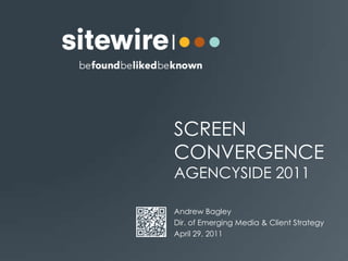 Screen convergenceAgencyside 2011 Andrew Bagley Dir. of Emerging Media & Client Strategy April 29, 2011 