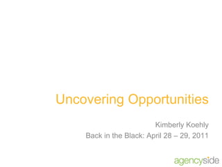 Uncovering Opportunities Kimberly Koehly Back in the Black: April 28 – 29, 2011 