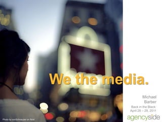 We the media. Michael Barber Back in the Black: April 28 – 29, 2011 Photo by vonSchnauzer on flickr 