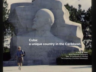 Cuba:
a unique country in the Caribbean
© Mark M. Miller
World Regional Geography
Dept. of Geography & Geology
The University of Southern Mississippi
 