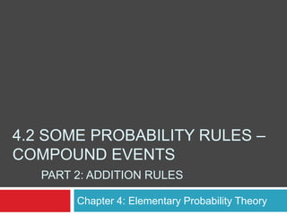 4.2 SOME PROBABILITY RULES –
COMPOUND EVENTS
   PART 2: ADDITION RULES

        Chapter 4: Elementary Probability Theory
 