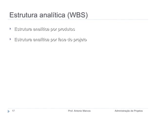 Estrutura analítica (WBS) Administração de Projetos Prof. Antonio Marcos Estrutura analítica por produtos Estrutura analítica por fase do projeto 