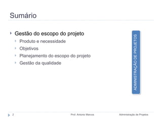 Sumário Gestão do escopo do projeto Produto e necessidade Objetivos Planejamento do escopo do projeto Gestão da qualidade Administração de Projetos Prof. Antonio Marcos ADMINISTRAÇÃO DE PROJETOS 