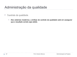 Administração da qualidade Administração de Projetos Prof. Antonio Marcos Controle da qualidade Nos sistemas modernos, a ênfase do controle da qualidade está em assegurar que o resultado correto seja obtido. 