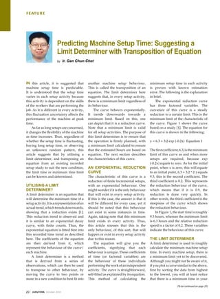 feature
20 Jurutera October 2010
Predicting Machine Setup Time: Suggesting a
Limit Determiner with Transposition of Equation
by Ir. Gan Chun Chet
In this article, it is suggested that
machine setup time is predictable.
It is understood that the setup time
varies in each setup activity because
this activity is dependent on the skills
of the workers that are performing the
job. As it is different in every activity,
this fluctuation uncertainty affects the
performance of the machine at peak
time.
As far as long setups are concerned,
it changes the flexibility of the machine
as time increases. Thus, regardless of
whether the setup time is fluctuating,
having long setup time, or observing
an unknown random pattern, this
article suggests that by utilising a
limit determiner, and transposing an
equation from an existing recorded
setup study to suit the new condition,
the limit time or minimum time limit
can be known and determined.
Utilising a Limit
Determiner?
A limit determiner is an equation that
will determine the minimum time of a
setupactivity.Itisarepresentationofan
actualtrend,whichtrendsdownwards,
showing that a reduction exists [1].
This reduction trend is observed and
it is similar to an exponential decay
curve, with finite counts. Thus, the
exponential equation is fitted best into
this recorded time trend as described
here. The coefficients of the equation
are then derived from it, which
represent the behaviour of the curve/
each machine.
A limit determiner is a method
that is derived from a series of
observations, which can then be used
to transpose to other behaviour, by
moving the curve to two points or
more in a new condition to best fit into
another machine setup behaviour.
This is called the transposition of an
equation. The limit determiner here
suggests that, in every setup activity,
there is a minimum limit regardless of
its behaviour.
The curve behaves exponentially.
It trends downwards towards a
minimum limit. Based on this, one
can depict that it is a reduction curve.
Note that a minimum limit is valid
for all setup activities. The purpose of
this limit determiner is to ensure that
the operation is firmly planned, with
a minimum limit calculated to ensure
that the estimated hours are based on
equation. The next section describes
the characteristics of this curve.
An Exponential Reduction
Curve
The characteristic of this curve is a
reduction of finite incremental setups,
with an exponential behaviour. One
might wonder if it is the only behaviour
that will exist in every setup activity.
If this is the case, the answer is that it
will be different for every case, yet it
should be noted that this behaviour
can exist in some instances in time.
Again, taking note that this minimum
limit exists in every activity. Thus,
this article stresses that this is the
only behaviour, of this sort, that will
happen or exist in every setup activity
due to this reason.
The equation will give you the
coefficients, signifying that each
behaviour is unique. These coefficients
of time (or factored variables) are
the behaviour of these individuals
performingtheworkofanindependent
activity. The curve is straightforward,
self-fitted as explained by its equation.
This method of calculating the
minimum setup time in each activity
is proven with known estimation
error. The following is the explanation
in brief.
The exponential reduction curve
has three factored variables. The
curvature of this curve is a steady
reduction to a certain limit. This is the
minimum limit of the characteristic of
the curve. Figure 1 shows the curve
based on a study [1]. The equation for
this curve is shown in the following:
y = 6.3 + 3.2 exp (-0.2x) Equation 1
Thefirstcoefficient,6.3,istheminimum
limit of this curve as and when more
setups are required, because exp
(-0.2x) equals to zero. As for the initial
point, when x is zero, this will equate
to an initial point, 6.3 + 3.2 * (1) equals
9.5, this is the second coefficient. The
third coefficient is 0.2. This represents
the reduction behaviour of the curve,
which means that if it is 0.9, the
reduction is done very quickly. In
other words, the third coefficient is the
steepness of the curve which shows
the reduction behaviour.
In Figure 1, the start time is roughly
9.5 hours, whereas the minimum limit
is 6.3 hours and the relative reduction
speed is a factor of 0.2. These variables
indicate the behaviour of this curve.
The Limit Determiner
A limit determiner is used to roughly
calculate the minimum machine setup
time. In every machine setup, there is
a minimum limit yet to be discovered.
Although you might not be aware of it,
if you plot a curve similar to the above,
first by sorting the data from highest
to the lowest, you will at least notice
that there is a minimum time in your
(To be continued on page 22)
 