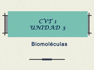 CVT 1
UNIDAD 3
Biomoléculas
 