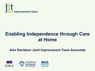 Enabling Independence through Care
              at Home

 Alex Davidson Joint Improvement Team Associate
 