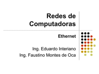 Redes de
     Computadoras
                   Ethernet

       Ing. Eduardo Interiano
Ing. Faustino Montes de Oca
 