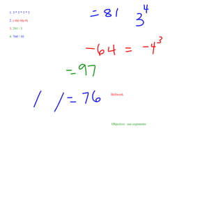 1. 3 * 3 * 3 * 3 2.  (-4)(-4)(-4) 3.  291 / 3 4.  760 / 10 Objective:  use exponents Bellwork 