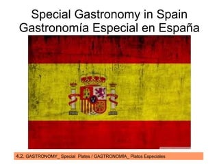 4.2. GASTRONOMY_ Special Plates / GASTRONOMÍA_ Platos Especiales
Special Gastronomy in Spain
Gastronomía Especial en España
 