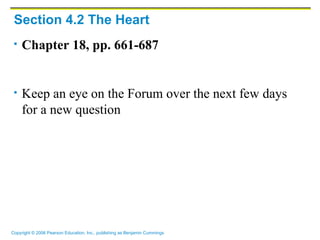 Section 4.2 The Heart
    Chapter 18, pp. 661-687


    Keep an eye on the Forum over the next few days
     for a new question




Copyright © 2006 Pearson Education, Inc., publishing as Benjamin Cummings
 