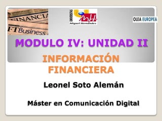 MODULO IV: UNIDAD II
     INFORMACIÓN
      FINANCIERA
     Leonel Soto Alemán

 Máster en Comunicación Digital
 