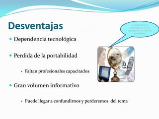 Desventajas                                                     La dependencia
                                                             tecnológica se vuelve
                                                            una parte de la vida del
                                                                  periodismo

 Dependencia tecnológica


 Perdida de la portabilidad

       Faltan profesionales capacitados


 Gran volumen informativo

       Puede llegar a confundirnos y perderemos del tema
 