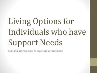 Living Options for
Individuals who have
Support Needs
Click through the slides to learn about each model
 