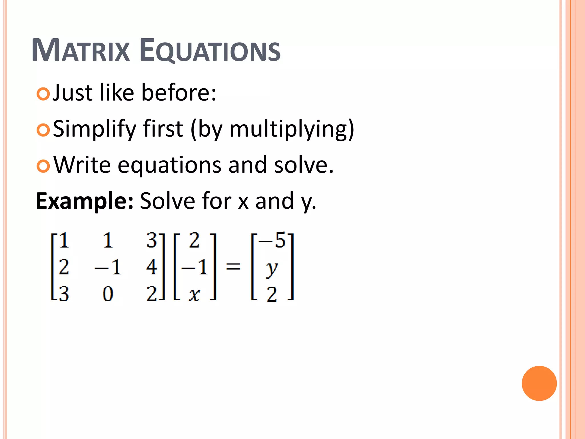 MATRIX EQUATIONS
Justlike before:
Simplify first (by multiplying)
Write equations and solve.
Example: Solve for x and y.