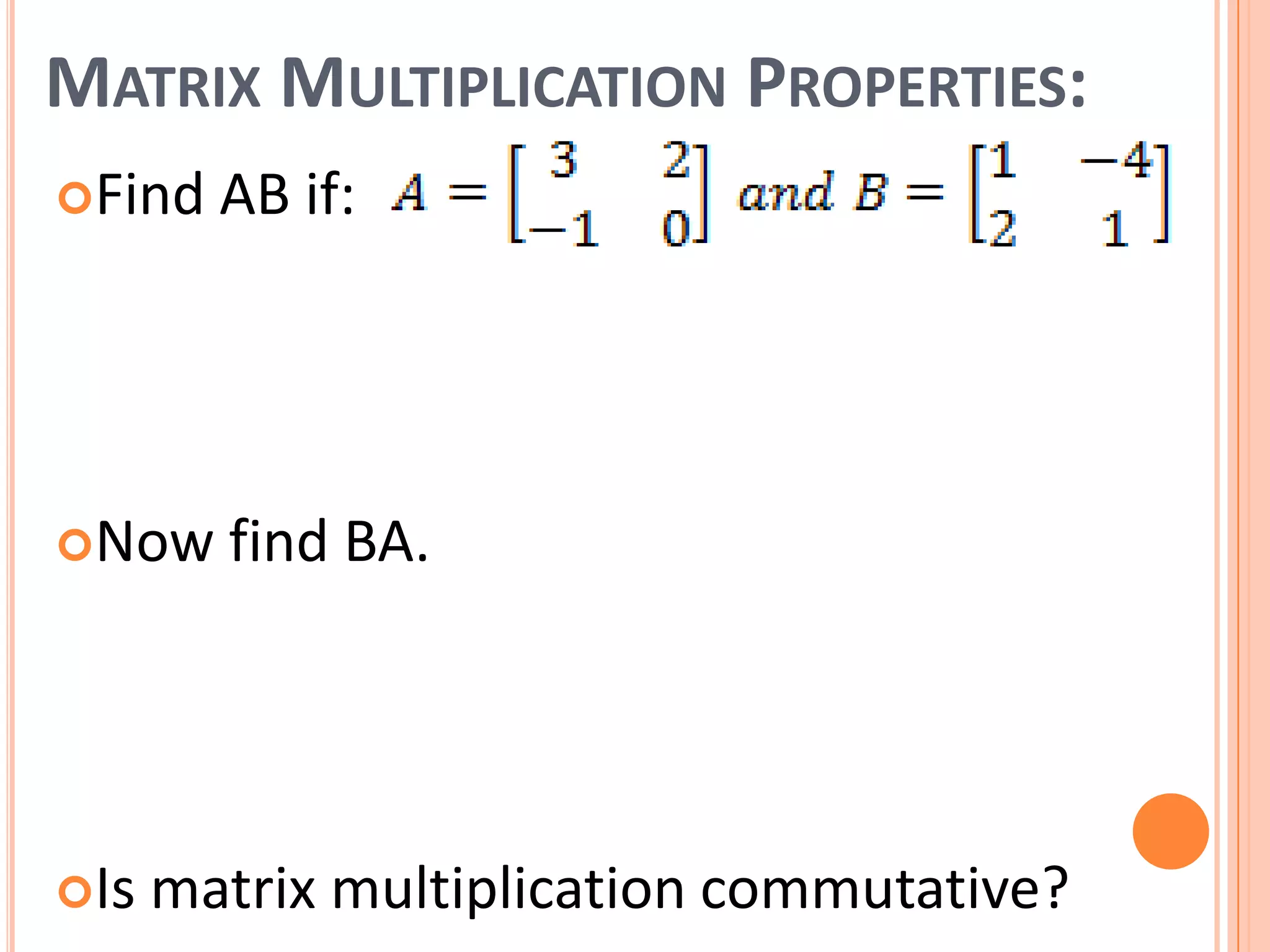 MATRIX MULTIPLICATION PROPERTIES:
Find AB if:
Now find BA.
Is matrix multiplication commutative?