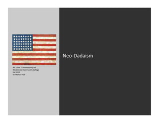 Neo-­‐Dadaism	
  
Art	
  109A:	
  	
  Contemporary	
  Art	
  
Westchester	
  Community	
  College	
  
Fall	
  2012	
  
Dr.	
  Melissa	
  Hall	
  
 