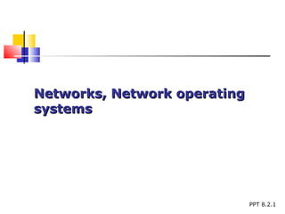 Networks, Network operating
systems




                              PPT 8.2.1
 