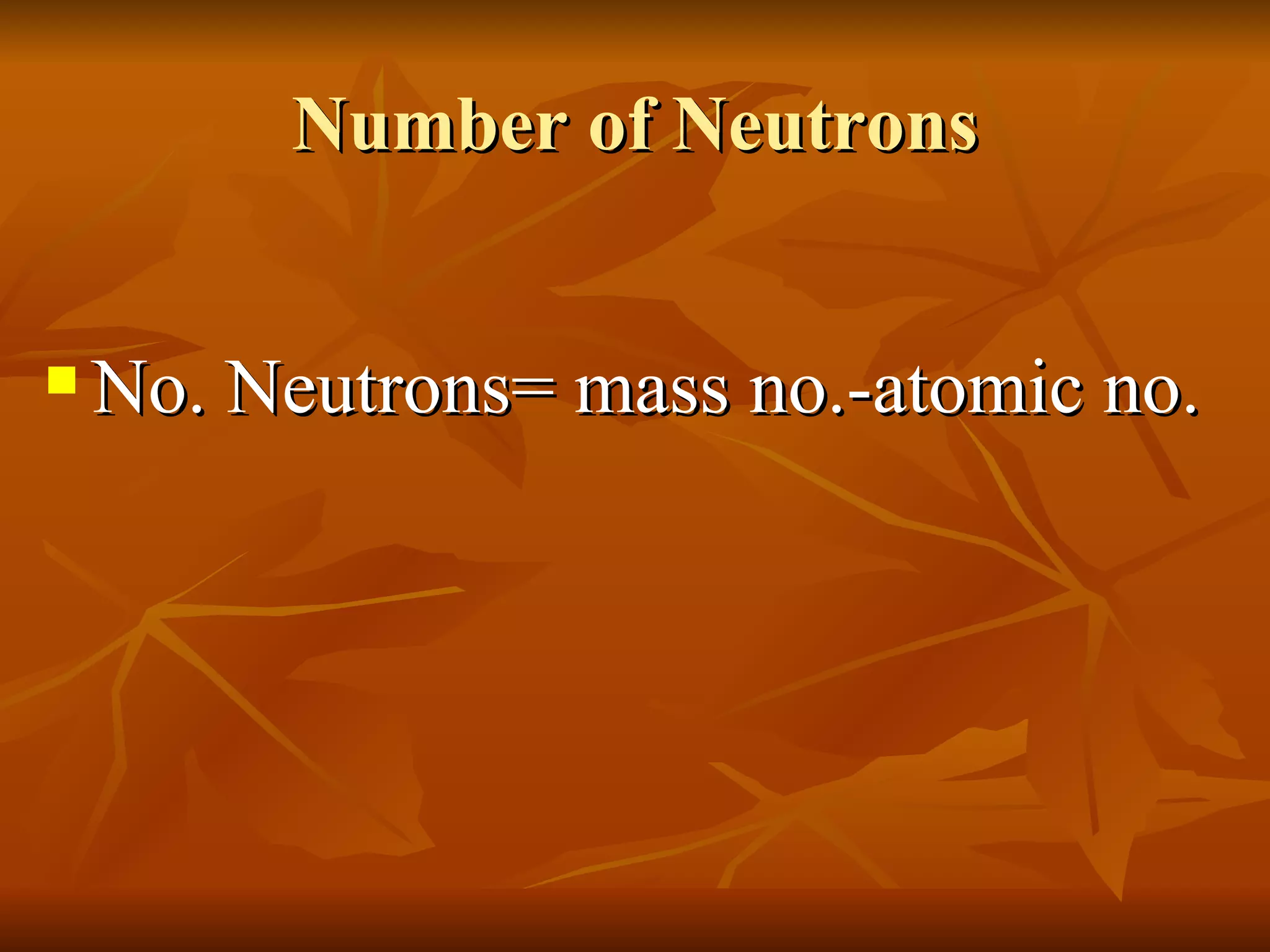 Number of Neutrons No. Neutrons= mass no.-atomic no.