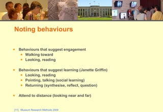 Behaviours that suggest engagement Walking toward Looking, reading Behaviours that suggest learning (Janette Griffin) Looking, reading Pointing, talking (social learning) Returning (synthesise, reflect, question) Attend to distance (looking near and far) Noting behaviours 