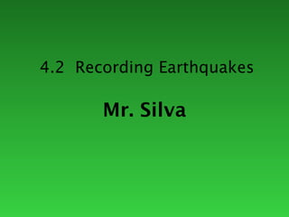4.2 Recording Earthquakes

       Mr. Silva
 
