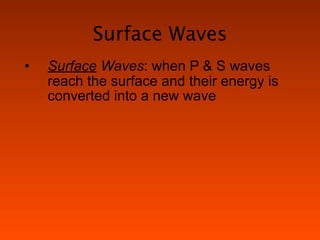 Surface Waves
•   Surface Waves: when P & S waves
    reach the surface and their energy is
    converted into a new wave
 