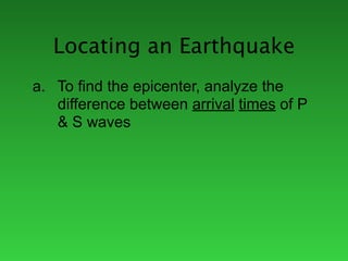 Locating an Earthquake
a. To find the epicenter, analyze the
   difference between arrival times of P
   & S waves
 